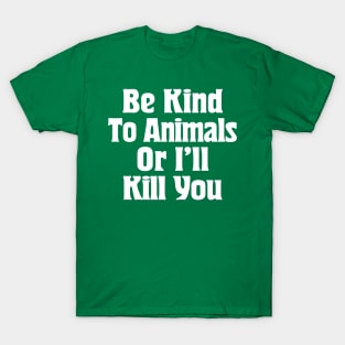 Be Kind To Animals Or I'll Kill You / Awesome Animal Rights Typography Apparel T-Shirt